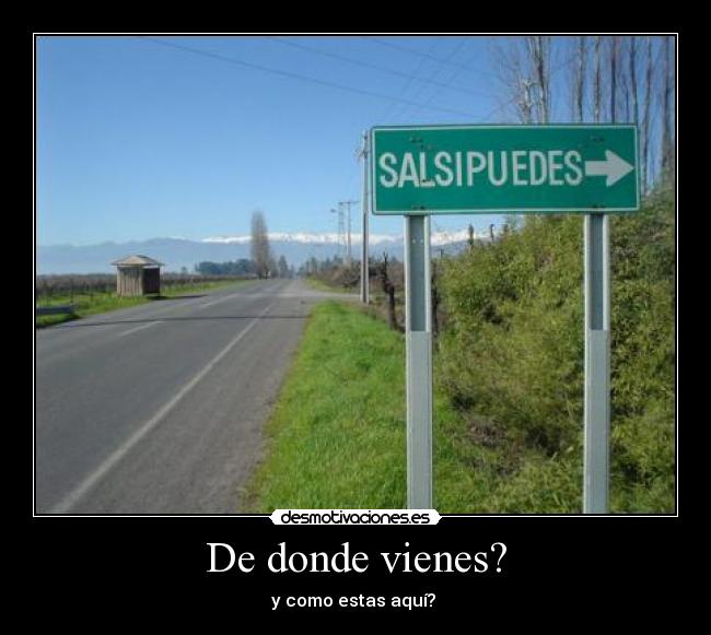 De donde vienes? - y como estas aquí? 