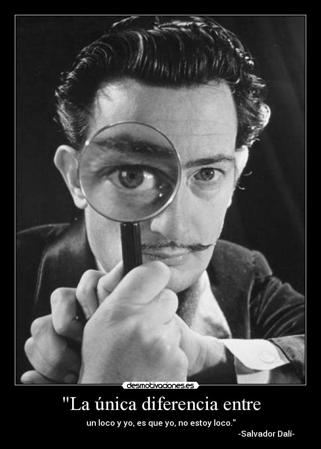La única diferencia entre - un loco y yo, es que yo, no estoy loco.
-Salvador Dalí-