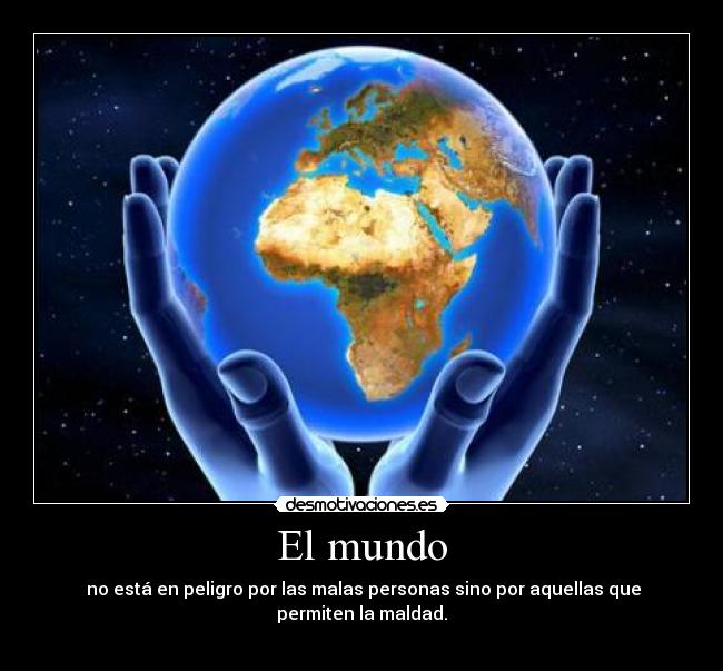El mundo - no está en peligro por las malas personas sino por aquellas que permiten la maldad.