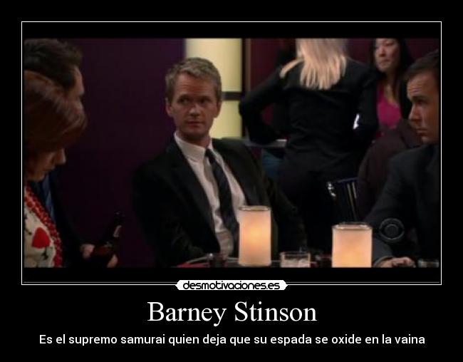 Barney Stinson - Es el supremo samurai quien deja que su espada se oxide en la vaina