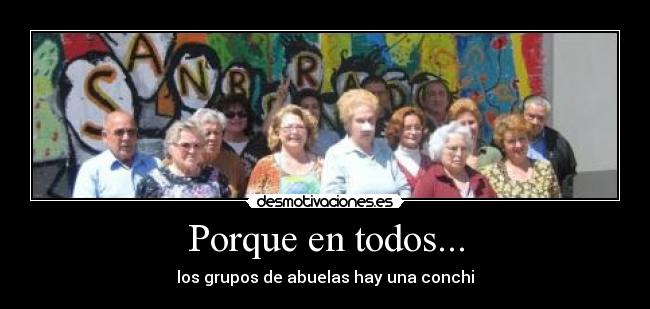 Porque en todos... - los grupos de abuelas hay una conchi