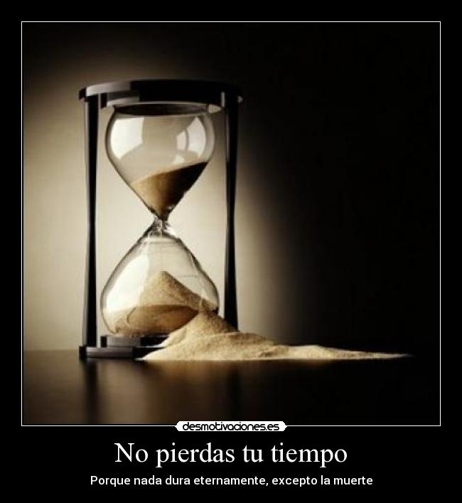 No pierdas tu tiempo - Porque nada dura eternamente, excepto la muerte