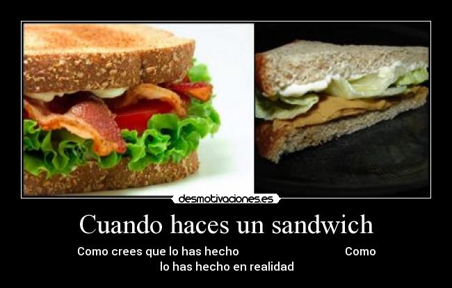 Cuando haces un sandwich - Como crees que lo has hecho Como lo has hecho en realidad