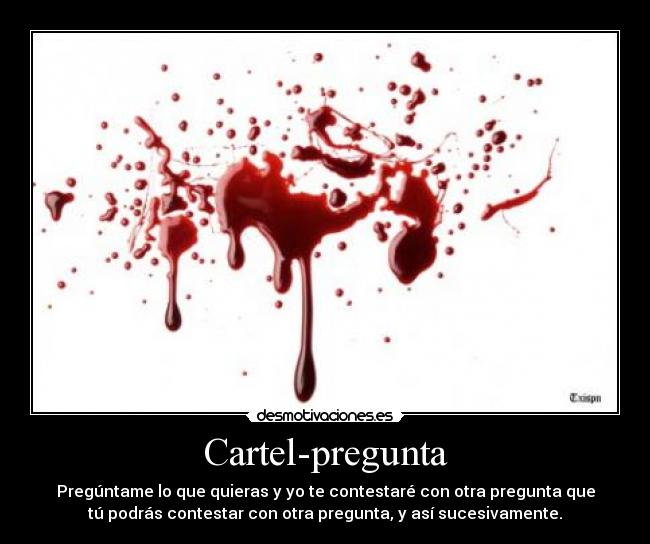 Cartel-pregunta - Pregúntame lo que quieras y yo te contestaré con otra pregunta que
tú podrás contestar con otra pregunta, y así sucesivamente.