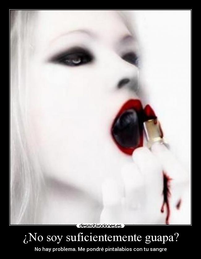 ¿No soy suficientemente guapa? - No hay problema. Me pondré pintalabios con tu sangre