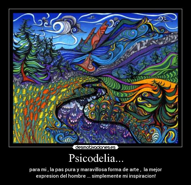 Psicodelia... - para mi , la pas pura y maravillosa forma de arte , la mejor
expresion del hombre ... simplemente mi inspiracion!