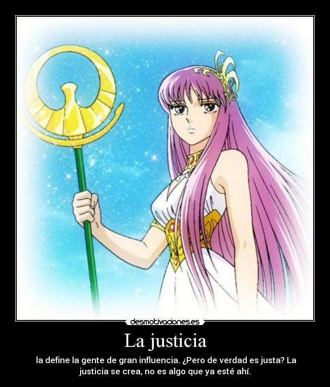 La justicia -  la define la gente de gran influencia. ¿Pero de verdad es justa? La
justicia se crea, no es algo que ya esté ahí.