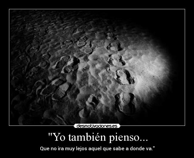 Yo también pienso... - Que no ira muy lejos aquel que sabe a donde va.