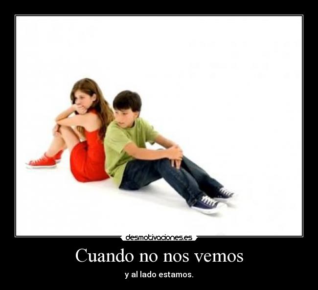 Cuando no nos vemos - y al lado estamos.
