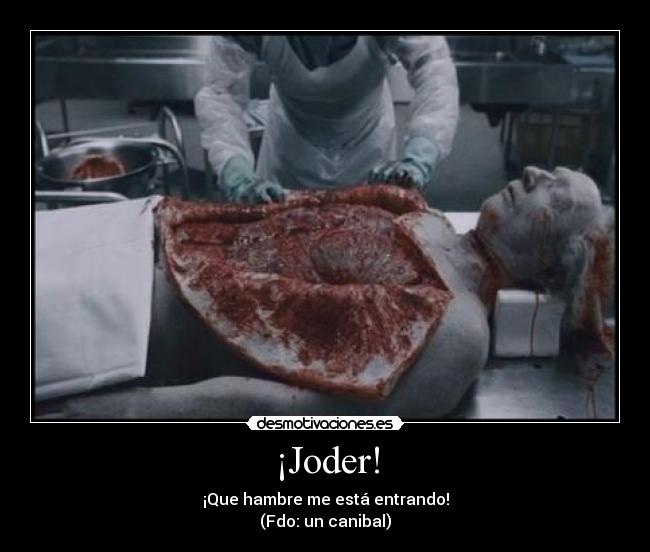 ¡Joder! - ¡Que hambre me está entrando!
(Fdo: un canibal)