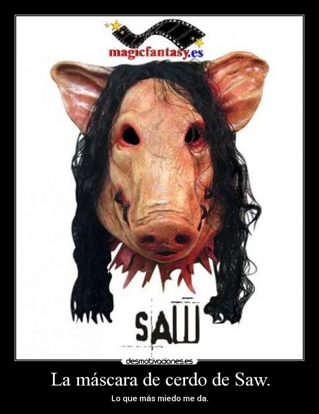 La máscara de cerdo de Saw. - Lo que más miedo me da.
