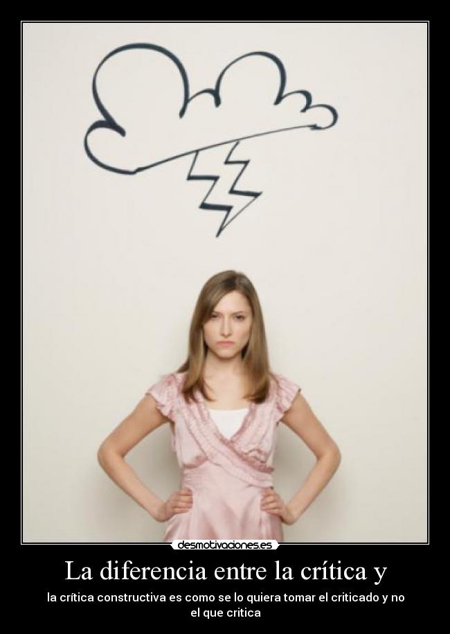 La diferencia entre la crítica y - la crítica constructiva es como se lo quiera tomar el criticado y no el que critica