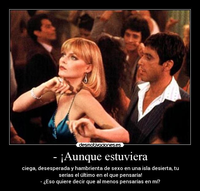 - ¡Aunque estuviera -