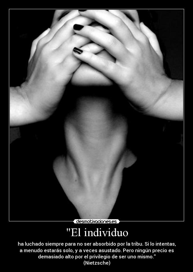 El individuo - ha luchado siempre para no ser absorbido por la tribu. Si lo intentas,
a menudo estarás solo, y a veces asustado. Pero ningún precio es
demasiado alto por el privilegio de ser uno mismo.
(Nietzsche)