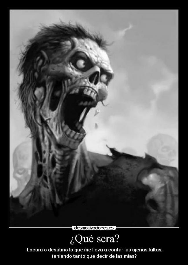 ¿Qué sera? - Locura o desatino lo que me lleva a contar las ajenas faltas,
teniendo tanto que decir de las mías?