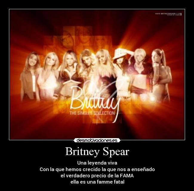 Britney Spear - Una leyenda viva
Con la que hemos crecido la que nos a enseñado
el verdadero precio de la FAMA
ella es una famme fatal
