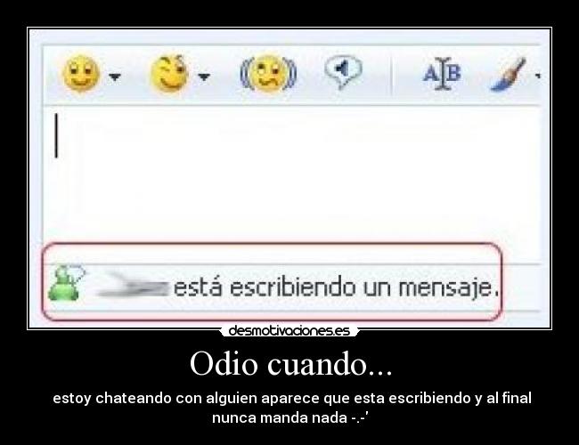 Odio cuando... -  estoy chateando con alguien aparece que esta escribiendo y al final
nunca manda nada -.-