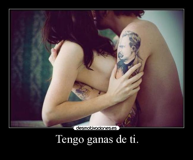 Tengo ganas de ti. -