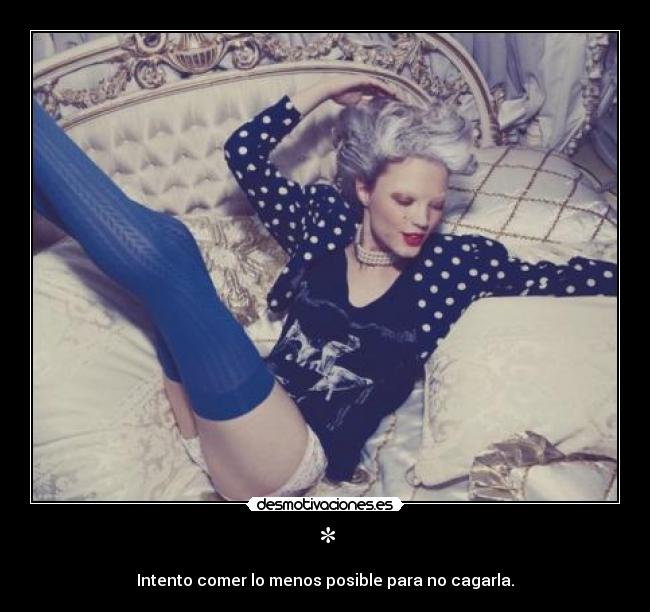 * - Intento comer lo menos posible para no cagarla.