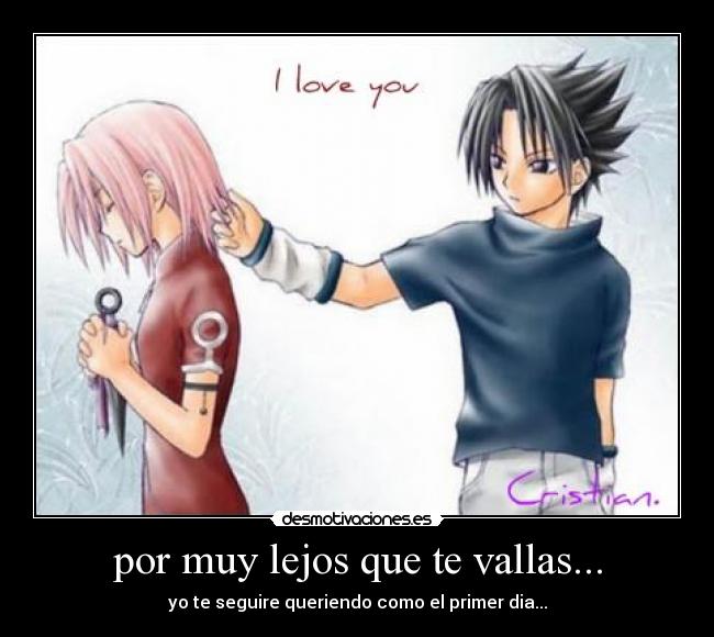 por muy lejos que te vallas... - yo te seguire queriendo como el primer dia...