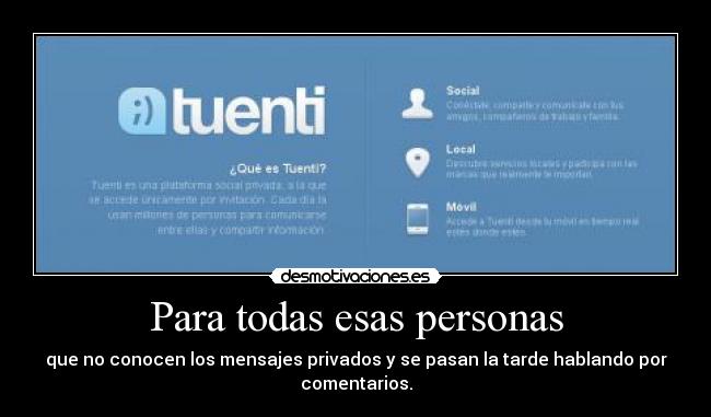 Para todas esas personas - que no conocen los mensajes privados y se pasan la tarde hablando por
comentarios.