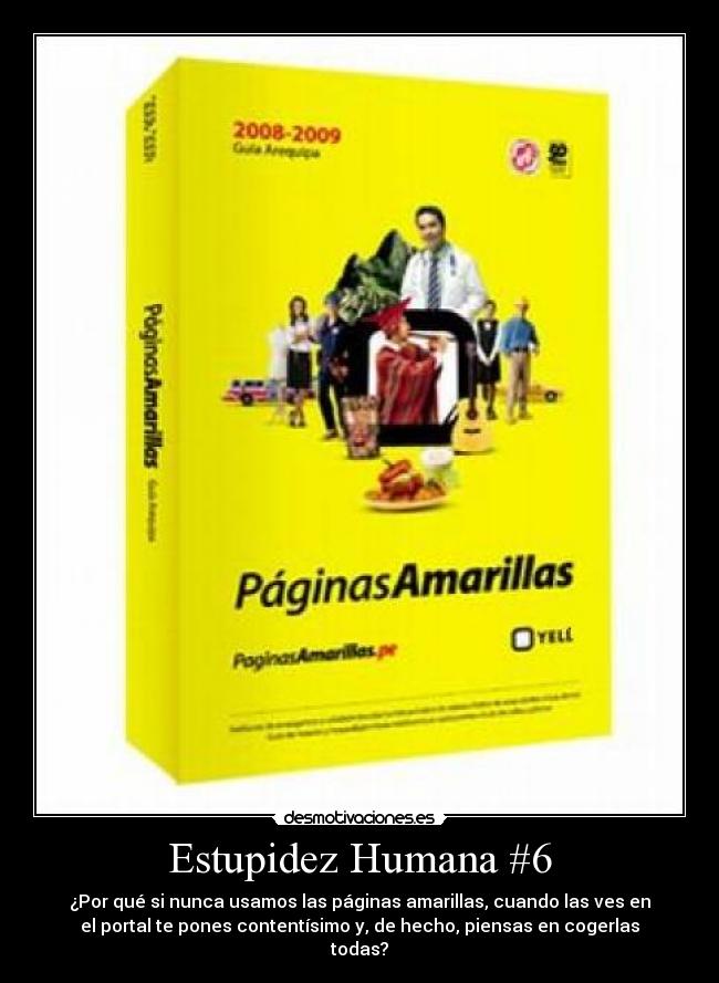 Estupidez Humana #6 - ¿Por qué si nunca usamos las páginas amarillas, cuando las ves en
el portal te pones contentísimo y, de hecho, piensas en cogerlas
todas?