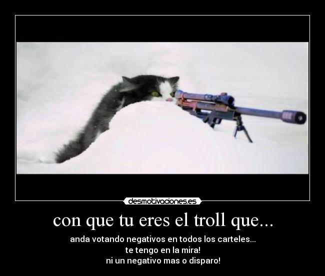 con que tu eres el troll que... -