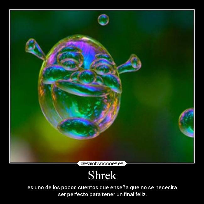 Shrek - es uno de los pocos cuentos que enseña que no se necesita
ser perfecto para tener un final feliz.