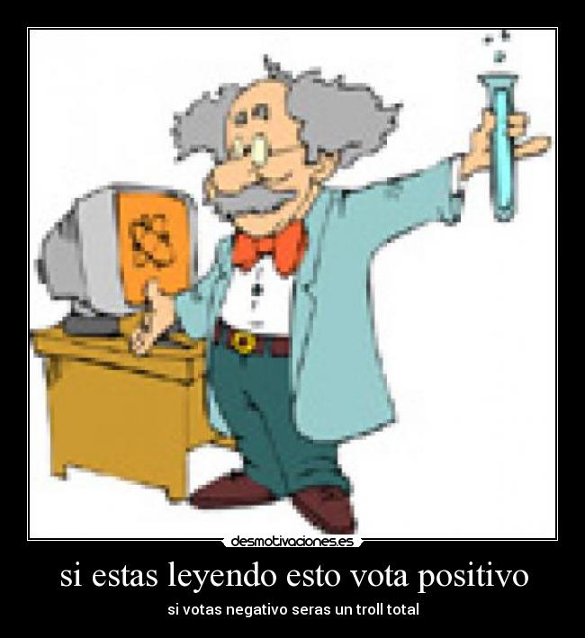 si estas leyendo esto vota positivo - si votas negativo seras un troll total