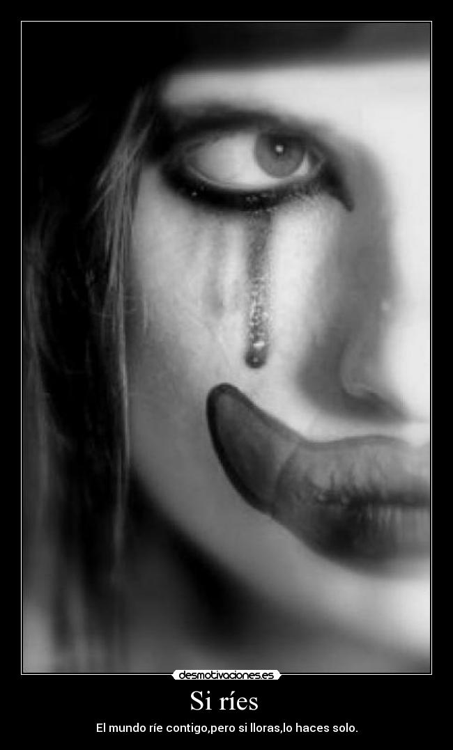 Si ríes - El mundo ríe contigo,pero si lloras,lo haces solo.
