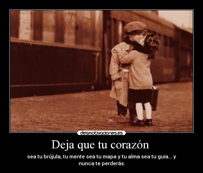 Deja que tu corazón  - sea tu brújula, tu mente sea tu mapa y tu alma sea tu guía... y nunca te perderás.