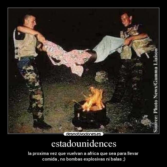 estadounidences - la proxima vez que vuelvan a africa que sea para llevar
comida , no bombas explosivas ni balas ;)