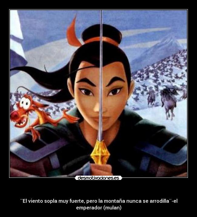 - ¨El viento sopla muy fuerte, pero la montaña nunca se arrodilla¨-el
emperador (mulan)