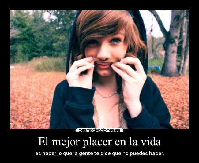 El mejor placer en la vida - es hacer lo que la gente te dice que no puedes hacer.