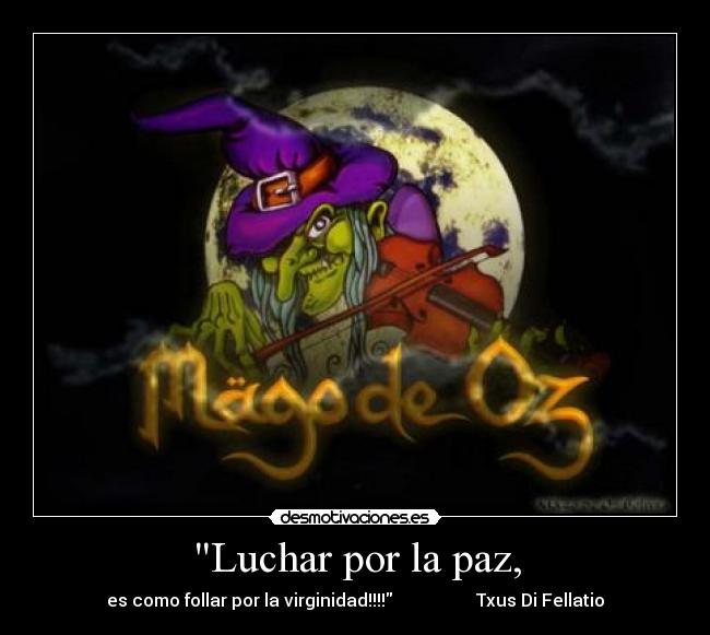 Luchar por la paz, - es como follar por la virginidad!!!! Txus Di Fellatio