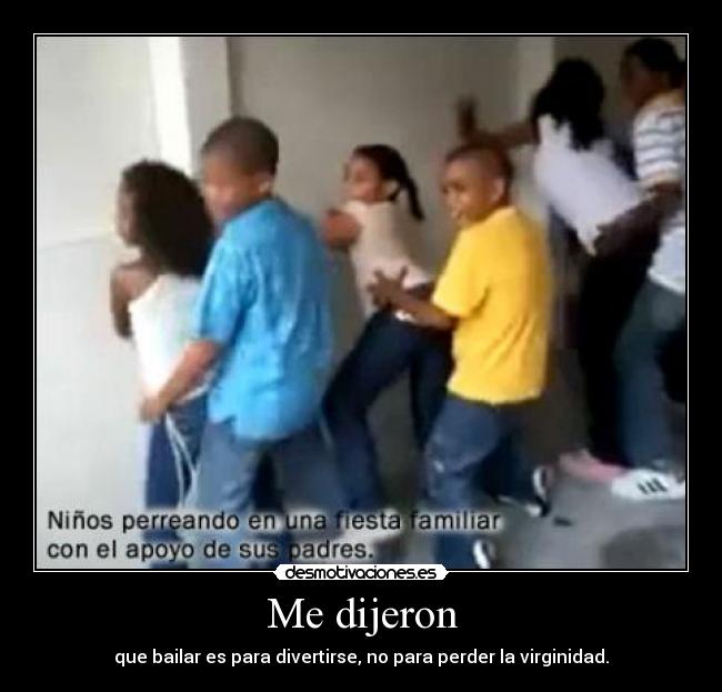 Me dijeron - que bailar es para divertirse, no para perder la virginidad.