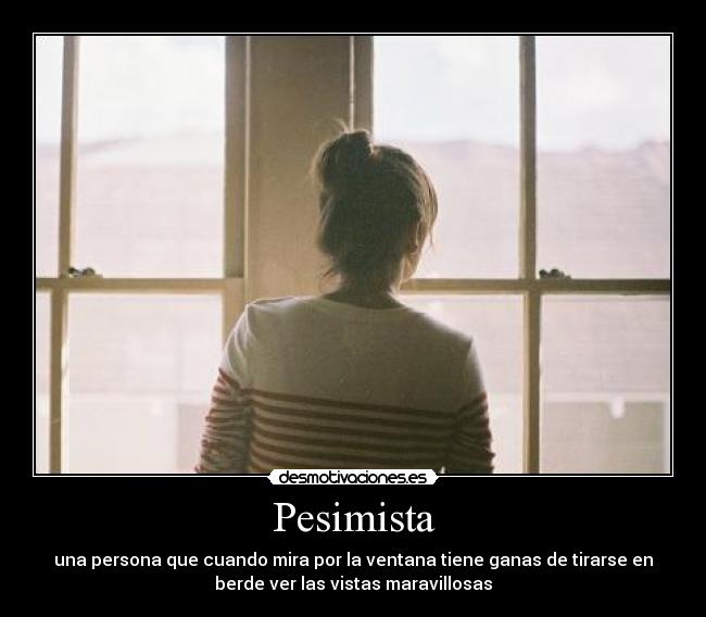 Pesimista - una persona que cuando mira por la ventana tiene ganas de tirarse en
berde ver las vistas maravillosas
