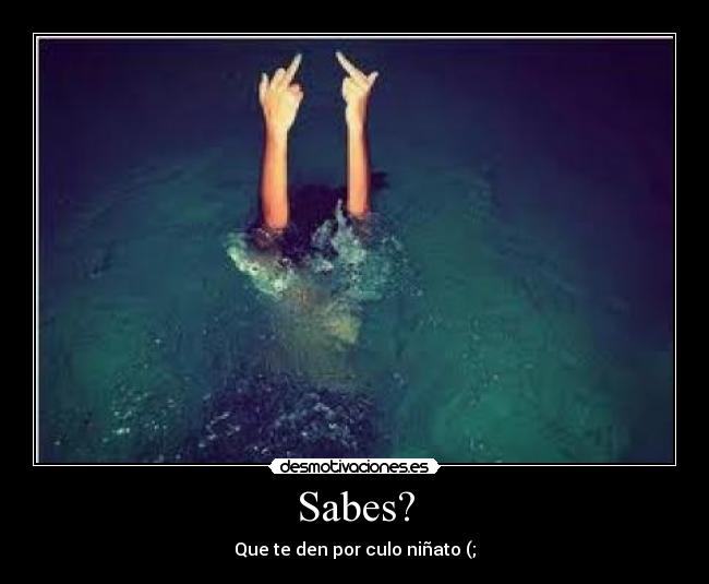 Sabes? -