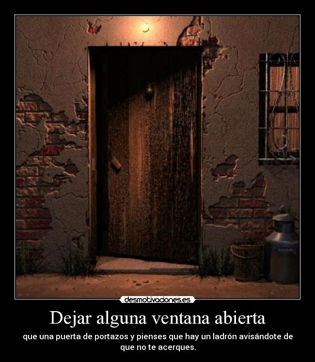 Dejar alguna ventana abierta - que una puerta de portazos y pienses que hay un ladrón avisándote de
que no te acerques.