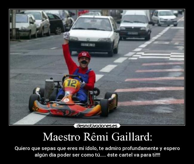 Maestro Rêmi Gaillard: - Quiero que sepas que eres mi ídolo, te admiro profundamente y espero
algún día poder ser como tú..... éste cartel va para ti!!!!