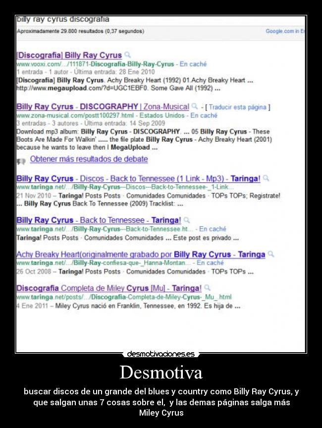 Desmotiva - buscar discos de un grande del blues y country como Billy Ray Cyrus, y
que salgan unas 7 cosas sobre el,  y las demas páginas salga más
Miley Cyrus