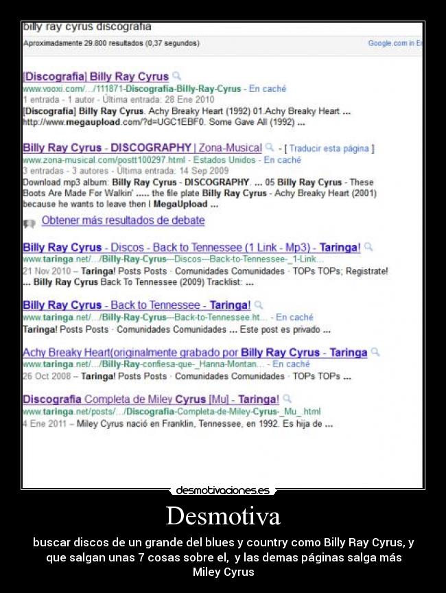 Desmotiva - buscar discos de un grande del blues y country como Billy Ray Cyrus, y
que salgan unas 7 cosas sobre el,  y las demas páginas salga más
Miley Cyrus