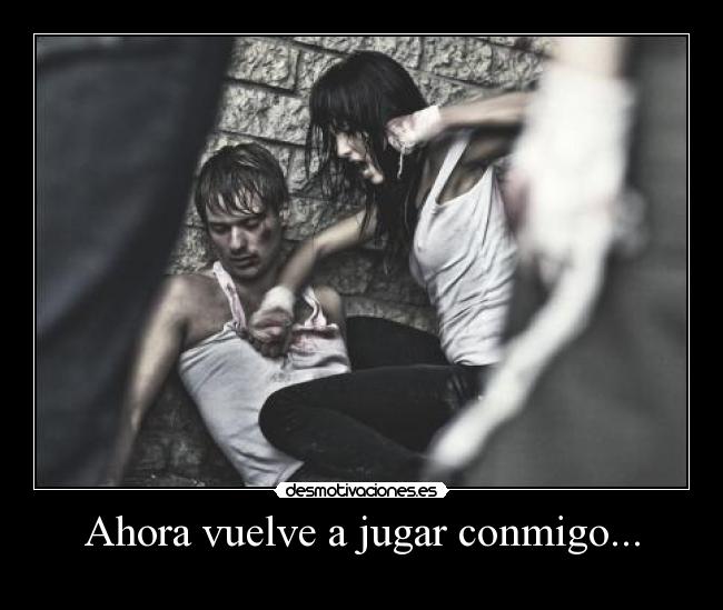 Ahora vuelve a jugar conmigo... -