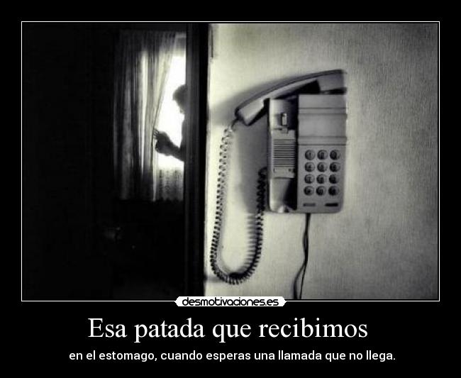 Esa patada que recibimos - en el estomago, cuando esperas una llamada que no llega.
