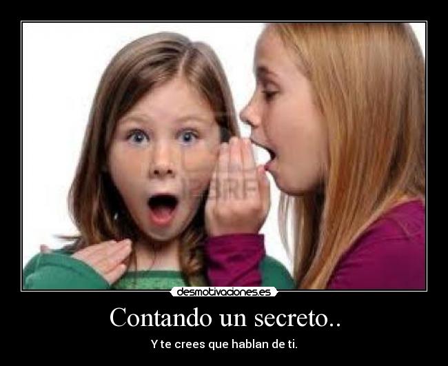 Contando un secreto.. - Y te crees que hablan de ti.