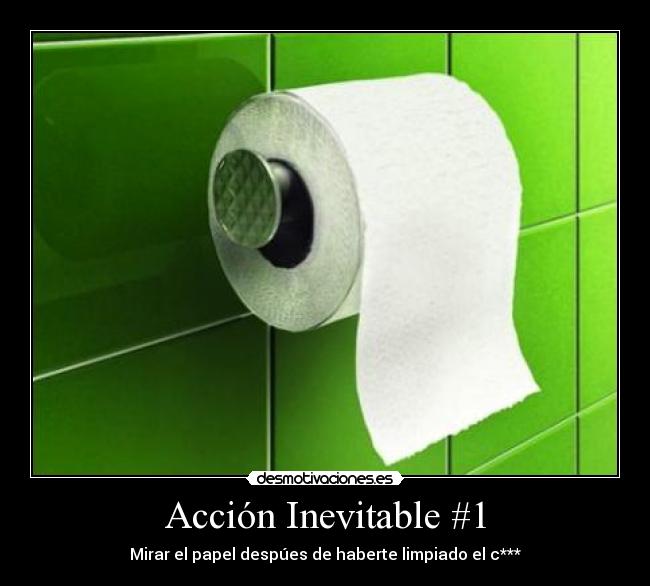 Acción Inevitable #1 - Mirar el papel despúes de haberte limpiado el c***