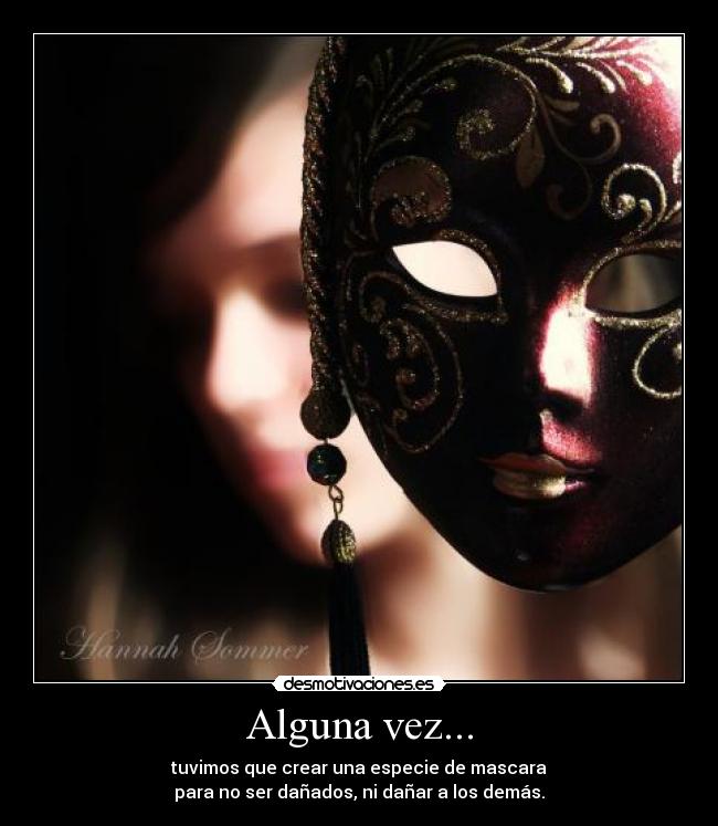 Alguna vez... - tuvimos que crear una especie de mascara
para no ser dañados, ni dañar a los demás.