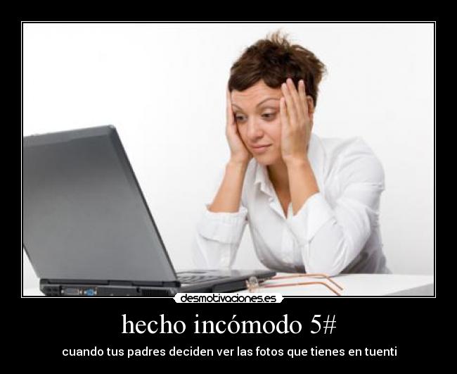 hecho incómodo 5# - cuando tus padres deciden ver las fotos que tienes en tuenti