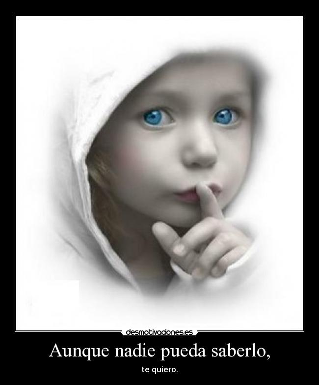 Aunque nadie pueda saberlo, - te quiero.