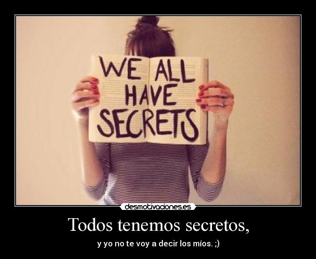 Todos tenemos secretos, - y yo no te voy a decir los míos. ;)